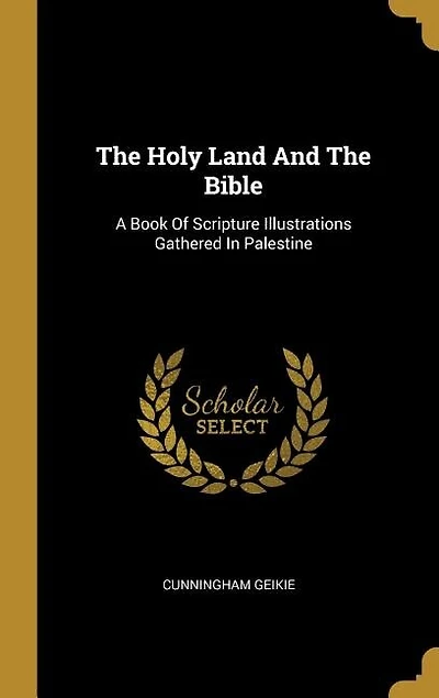 The Holy Land And The Bible: A Book Of Scripture Illustrations Gathered In Palestine