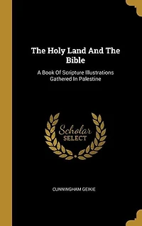 The Holy Land And The Bible: A Book Of Scripture Illustrations Gathered In Palestine