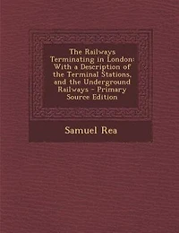 The Railways Terminating in London: With a Description of the Terminal Stations, and the Underground Railways