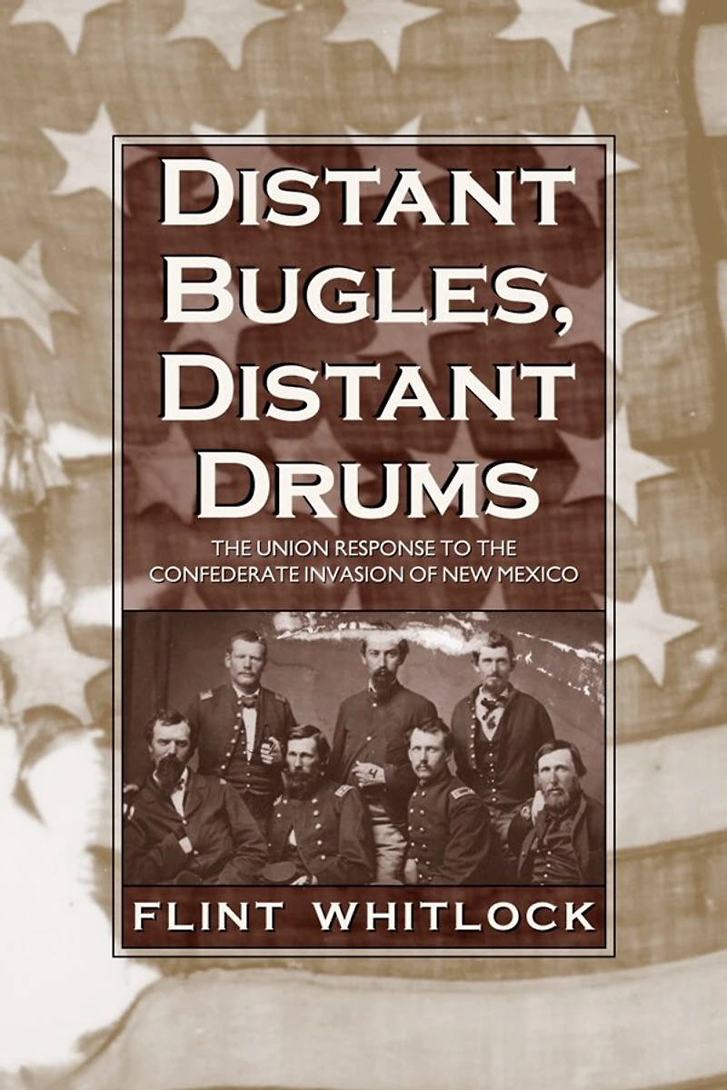 Distant Bugles, Drums: the Union Response to Confederate Invasion of New Mexico