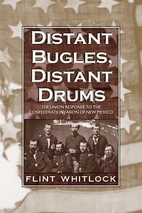 Distant Bugles, Drums: the Union Response to Confederate Invasion of New Mexico