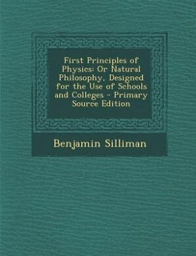 First Principles of Physics: Or Natural Philosophy, Designed for the Use of Schools and Colleges - Primary Source Edition