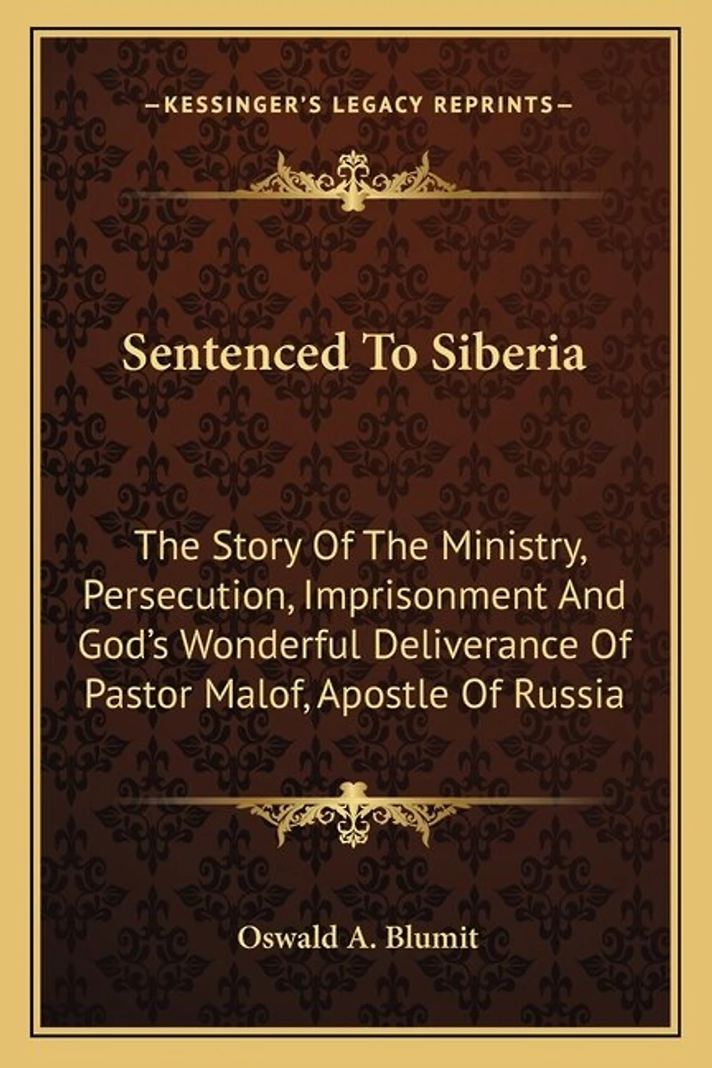 Sentenced To Siberia: The Story Of The Ministry, Persecution, Imprisonment And God's Wonderful Deliverance Of Pastor Malof, Apostle Of Russia