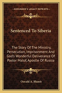 Sentenced To Siberia: The Story Of The Ministry, Persecution, Imprisonment And God's Wonderful Deliverance Of Pastor Malof, Apostle Of Russia