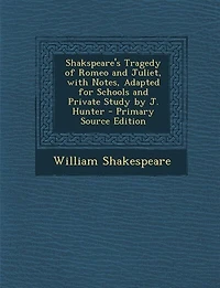 Shakspeare's Tragedy of Romeo and Juliet, with Notes, Adapted for Schools Private Study by J. Hunter - Primary Source Edition