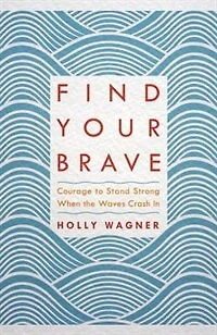 Find Your Brave: Courage To Stand Strong When The Waves Crash In