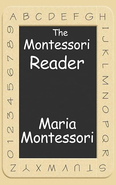 The Montessori Reader: The Montessori Method, Dr. Montessori's Own Handbook, The Absorbent Mind