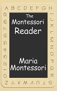 The Montessori Reader: The Montessori Method, Dr. Montessori's Own Handbook, The Absorbent Mind