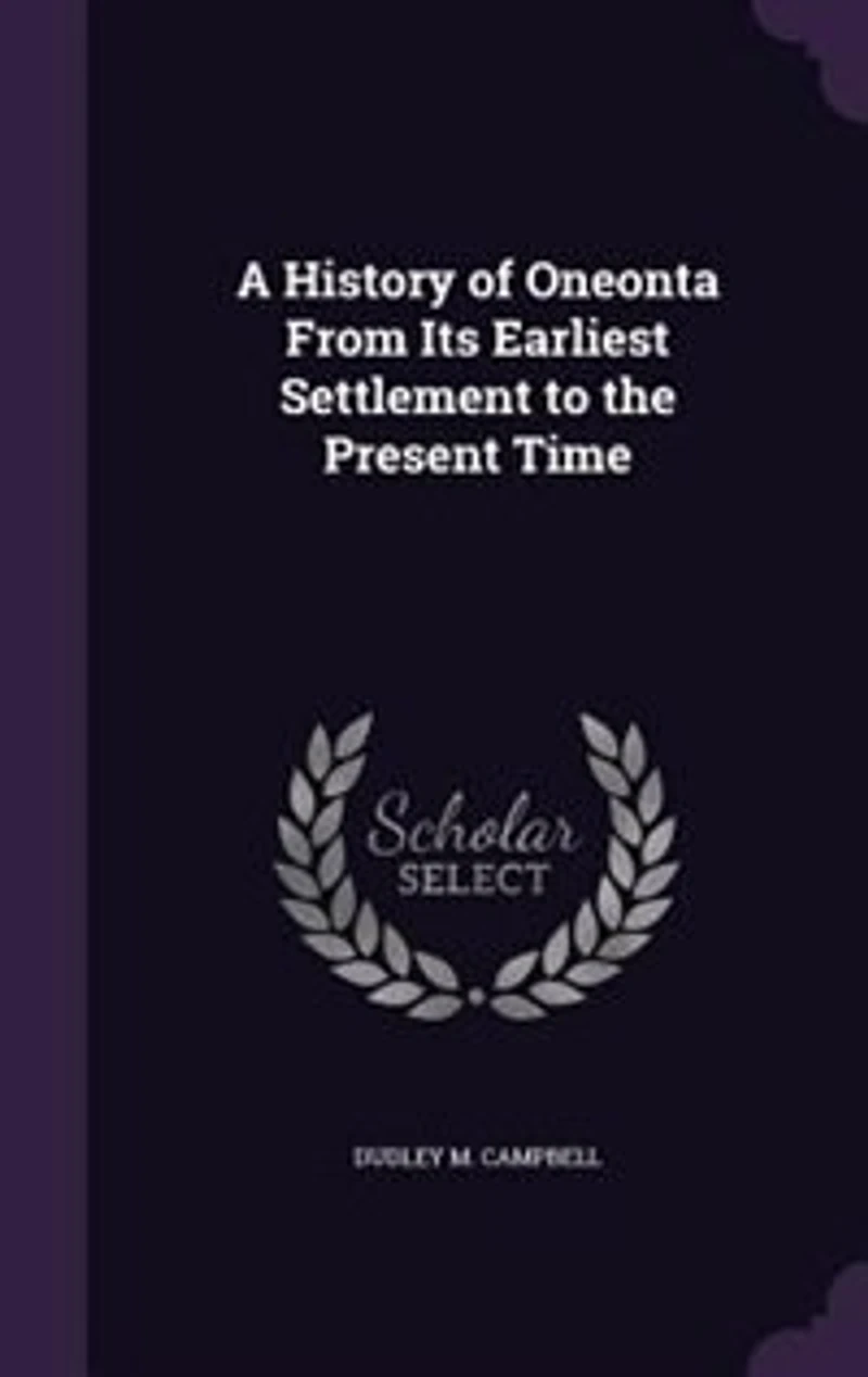 A History of Oneonta, From Its Earliest Settlement, to the Present Time (Classic Reprint)