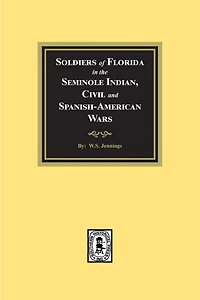 Soldiers of Florida in the Seminole Indian, Civil and Spanish-American Wars.