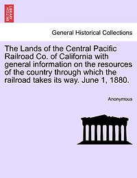 the Lands of Central Pacific Railroad Co. California: With General Information on Resources Country Through Which Takes its way.