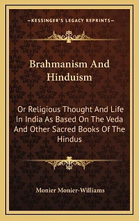 Brahmanism and Hinduism; or, Religious Thought Life India, as Based on the Veda Other Sacred Books of Hindus