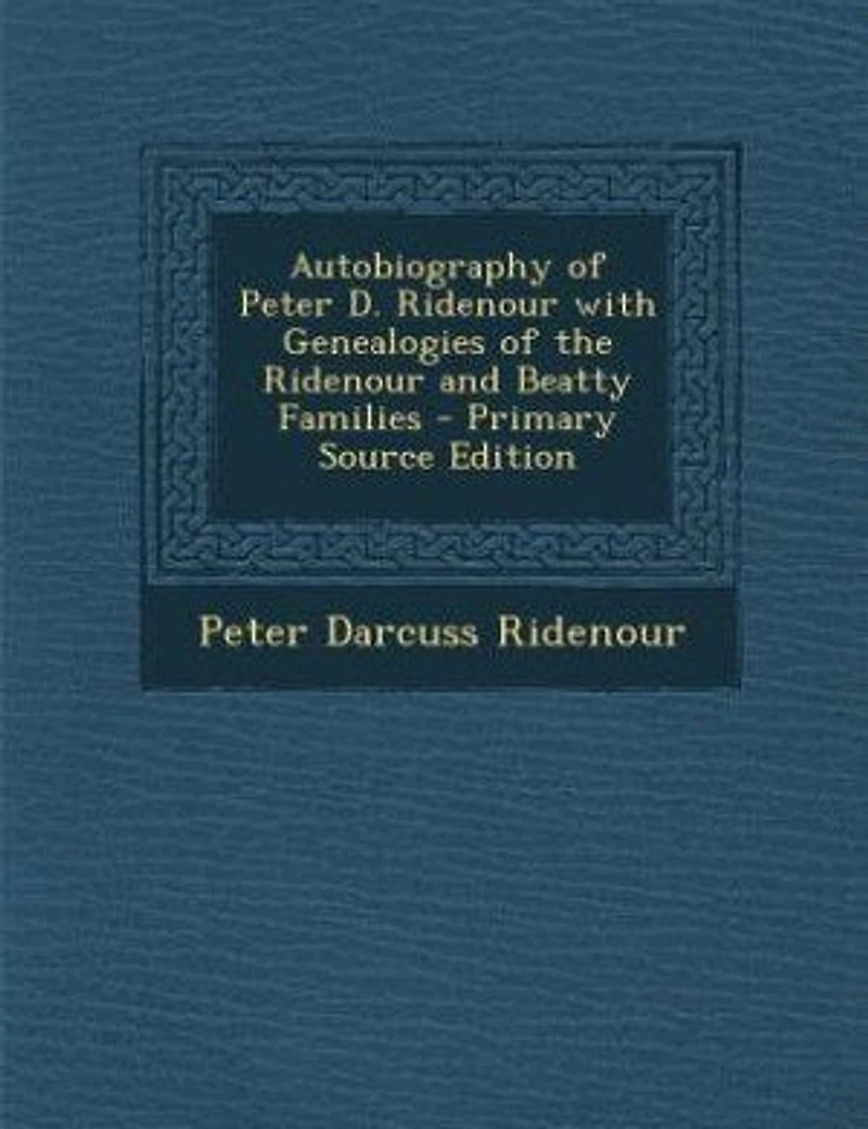 Autobiography of Peter D. Ridenour With Genealogies the and Beatty Families