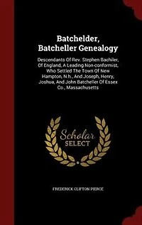 Batchelder, Batcheller Genealogy: Descendants of Rev. Stephen Bachiler, England, a Leading Non-Conformist, Who Settled the Town