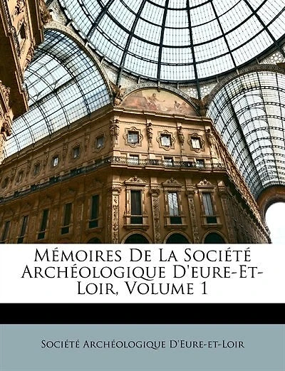 Mémoires de la Société Archéologique d'Eure-Et-Loir, Vol. 1 (Classic Reprint)