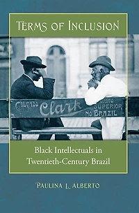 Terms of Inclusion: Black Intellectuals Twentieth-Century Brazil