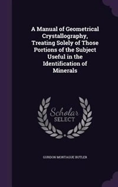 A Manual of Geometrical Crystallography, Treating Solely Those Portions the Subject Useful Identification Minerals