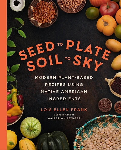 Seed to Plate, Soil Sky: Modern Plant-Based Recipes using Native American Ingredients