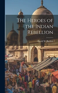 The Heroes of the Indian Rebellion