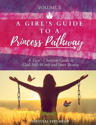 A Girl's Guide to a Princess's Pathway: A Teen's Christian Guide to God, Self-Worth and Inner Beauty - Volume 1