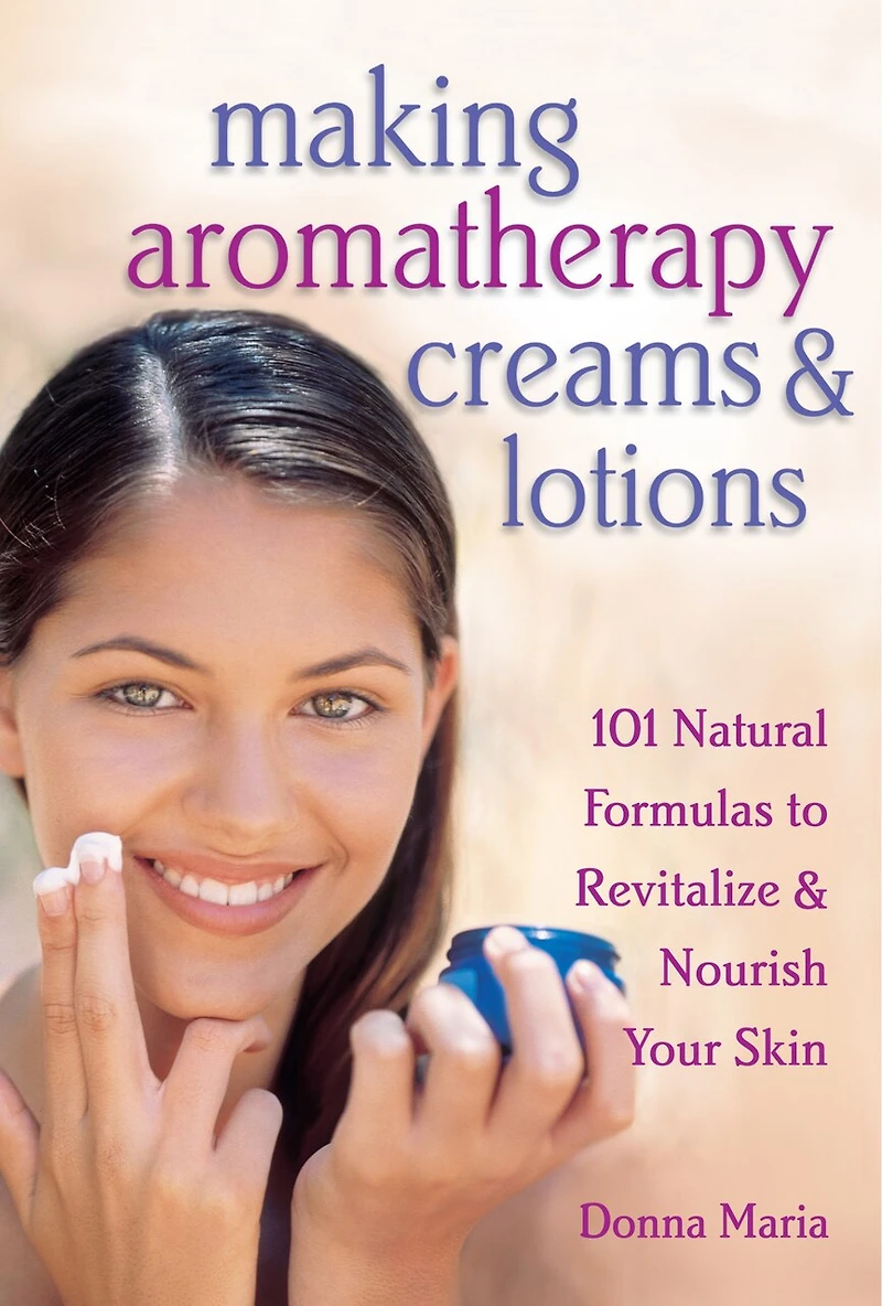 Making Aromatherapy Creams & Lotions: 101 Natural Formulas to Revitalize Nourish Your Skin