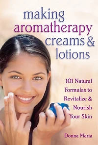 Making Aromatherapy Creams & Lotions: 101 Natural Formulas to Revitalize Nourish Your Skin
