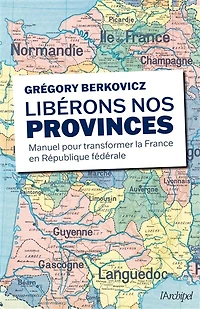 Libérons nos provinces: manuel pour transformer la France en République fédérale
