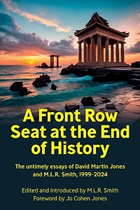 A Front Row Seat at the End of History: The untimely essays of David Martin Jones and M.L.R. Smith