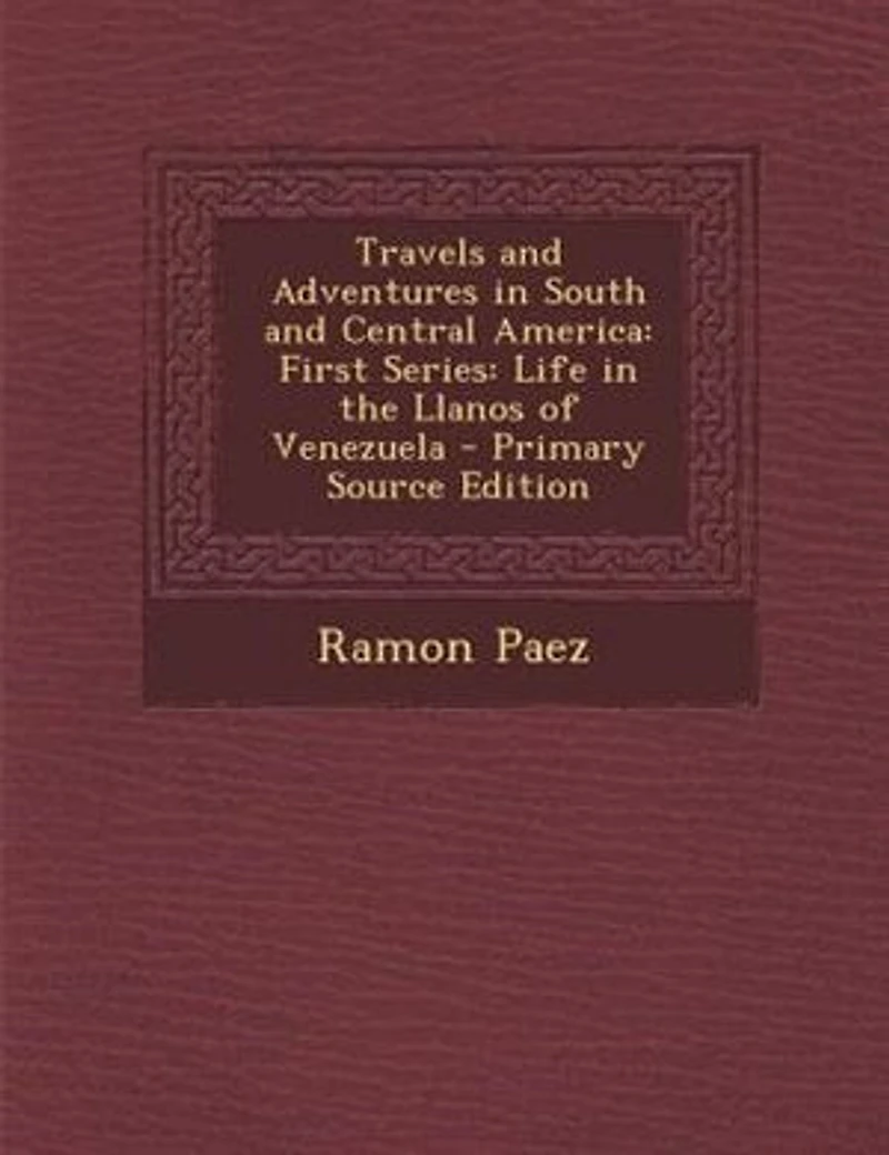 Travels and Adventures in South and Central America: First Series: Life in the Llanos of Venezuela - Primary Source Edition