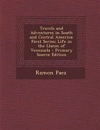 Travels and Adventures in South and Central America: First Series: Life in the Llanos of Venezuela - Primary Source Edition
