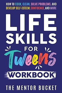 Life Skills for Tweens Workbook - How to Cook, Clean, Solve Problems, and Develop Self-Esteem, Confidence, and More Essential Life Skills Every Pre-Teen Needs but Doesn't Learn in School