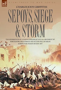 Sepoys, Siege & Storm - the Experiences of a Young Officer H.M.'s 61st Regiment at Ferozepore, Delhi Ridge and Fall During Indi