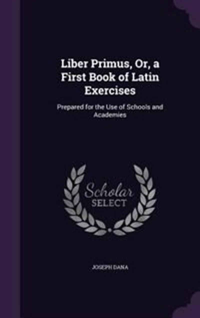 Liber Primus, Or, a First Book of Latin Exercises: Prepared for the Use Schools and Academies