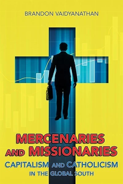 Mercenaries and Missionaries: Capitalism Catholicism the Global South