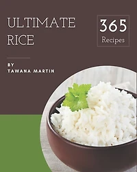 365 Ultimate Rice Recipes: A Rice Cookbook You Will Love