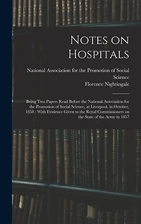 Notes on Hospitals: Being two Papers Read Before the National Association for the Promotion of Social Science, at Liverpool, in October, 1858: With Evidence Given to the Royal Commissioners on the State of the Army in 1857