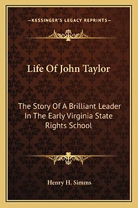 Life Of John Taylor: The Story Of A Brilliant Leader In The Early Virginia State Rights School