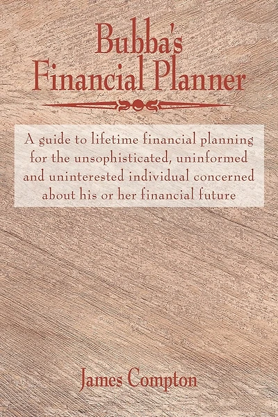 Bubba's Financial Planner: A Guide To Lifetime Financial Planning For The Unsophisticated, Uninformed And Uninterested Individual Concerned About