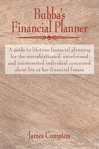 Bubba's Financial Planner: A Guide To Lifetime Financial Planning For The Unsophisticated, Uninformed And Uninterested Individual Concerned About