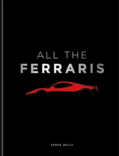 All The Ferraris: Ferrari Bible: A Complete Guide to Over 600 Models