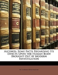 Alcohol: Some Facts Regarding Its Effects Upon the Human Body Brought Out by Modern Investigation