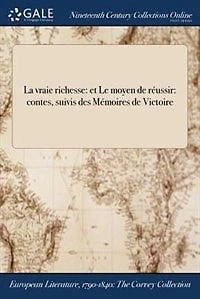 La vraie richesse: et Le moyen de réussir: contes, suivis des Mémoires Victoire