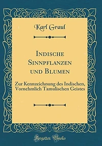 Indische Sinnpflanzen und Blumen: Zur Kennzeichnung des Indischen, Vornehmlich Tamulischen Geistes (Classic Reprint)