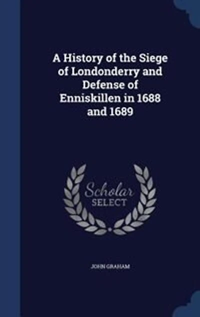 A History of the Siege of Londonderry and Defense of Enniskillen in 1688 and 1689