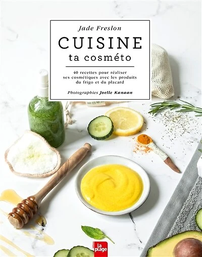 Cuisine ta cosméto: 40 recettes pour réaliser ses cosmétiques avec les produits du frigo et placard