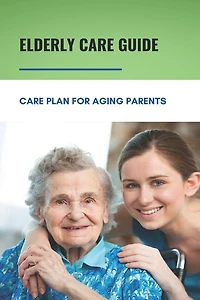 Elderly Care Guide: Care Plan For Aging Parents: Book About Caregiver