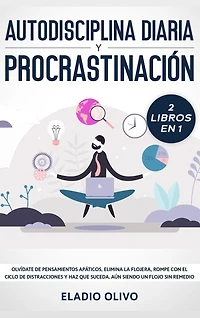 Autodisciplina diaria y procrastinación 2 libros en 1: Olvídate de pensamientos apáticos, elimina la flojera, rompe con el ciclo de distracciones y haz que suceda. Aun siendo un flojo sin remedio