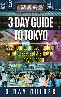 3 Day Guide to Tokyo: A 72-hour Definitive Guide on What to See, Eat and Enjoy in Tokyo, Japan