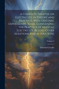 A Complete Treatise on Electricity, in Theory and Practice, With Original Experiments. 3d ed., Containing the Practice of Medical Electricity