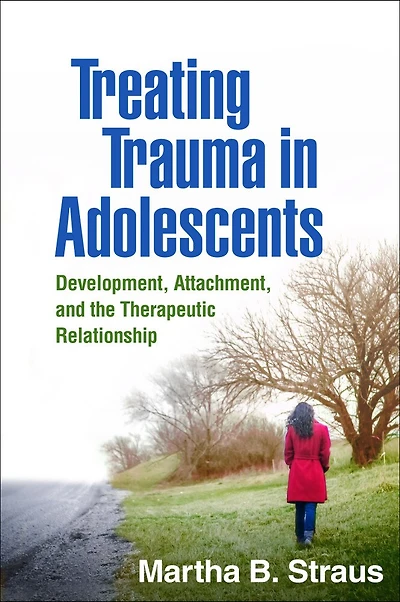 Treating Trauma Adolescents: Development, Attachment, and the Therapeutic Relationship
